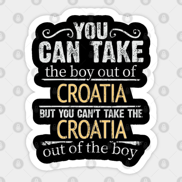 You Can Take The Boy Out Of Croatia But You Cant Take The Croatia Out Of The Boy - Gift for Croatian With Roots From Croatia Sticker by Country Flags